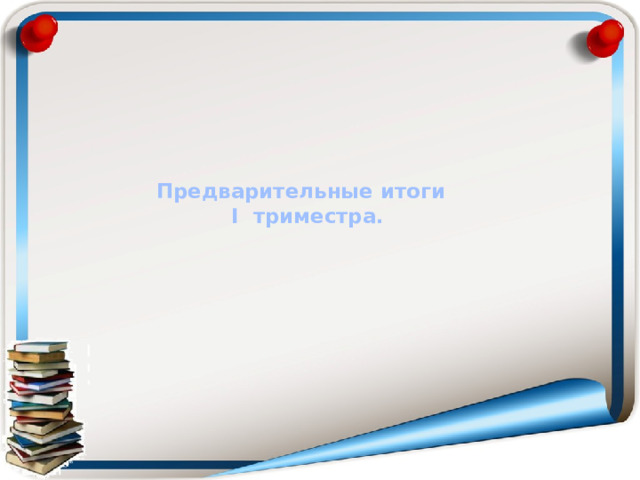 Предварительные итоги  I триместра.   