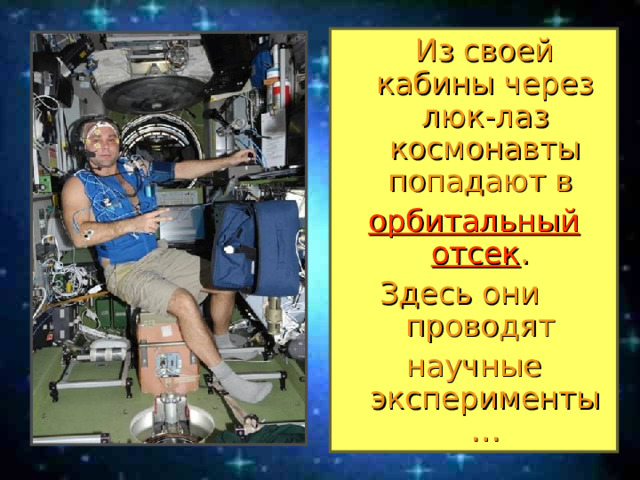  Из своей кабины через люк-лаз космонавты попадают в орбитальный отсек . Здесь они проводят научные эксперименты… 