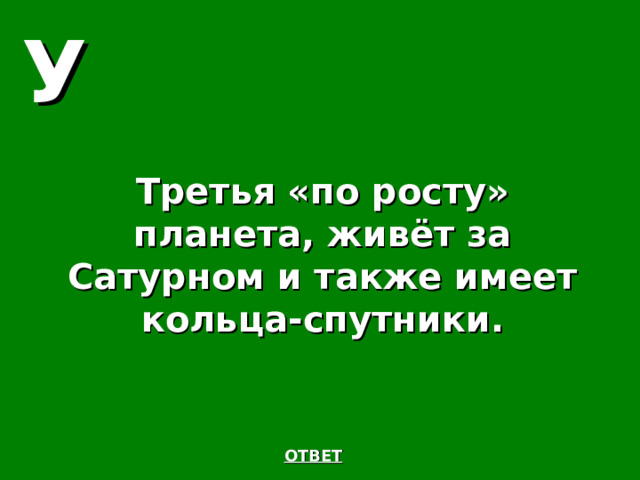 У Третья «по росту» планета, живёт за Сатурном и также имеет кольца-спутники. ОТВЕТ 