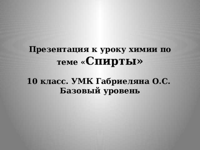 Презентация к уроку химии по теме « Спирты»   10 класс. УМК Габриеляна О.С.  Базовый уровень 