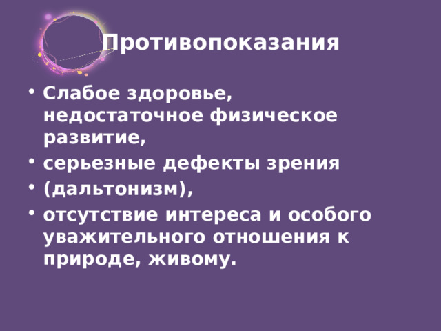 Противопоказания Слабое здоровье, недостаточное физическое развитие, серьезные дефекты зрения (дальтонизм), отсутствие интереса и особого уважительного отношения к природе, живому. 