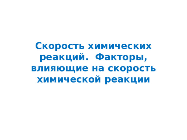 Скорость химических реакций. Факторы, влияющие на скорость химической реакции 