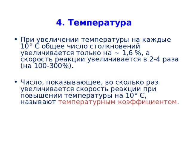 4. Температура При увеличении температуры на каждые 10 ° С общее число столкновений увеличивается только на ~ 1,6 %, а скорость реакции увеличивается в 2-4 раза (на 100-300%). Число, показывающее, во сколько раз увеличивается скорость реакции при повышении температуры на 10 ° С, называют температурным коэффициентом.    