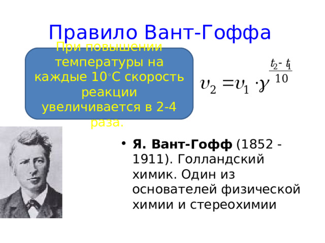 Правило Вант-Гоффа При повышении температуры на каждые 10 ◦ С скорость реакции увеличивается в 2-4 раза. Я. Вант-Гофф (1852 -1911). Голландский химик. Один из основателей физической химии и стереохимии 