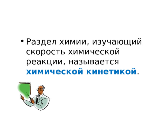 Раздел химии, изучающий скорость химической реакции, называется химической кинетикой . 