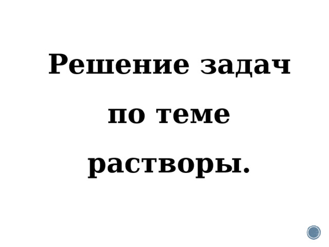 Решение задач по теме растворы. 