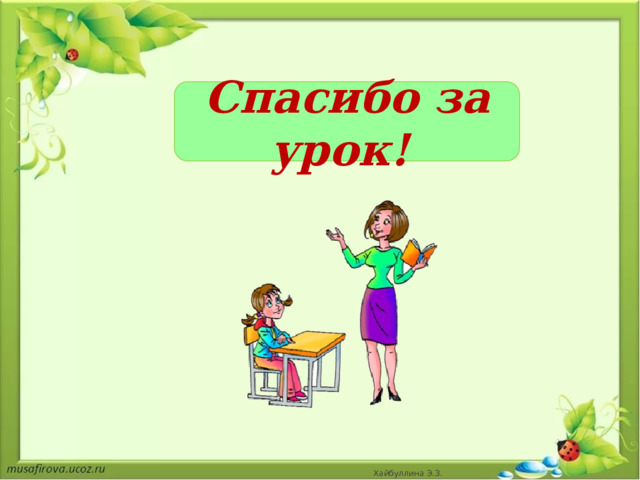 Спасибо за урок! Хайбуллина Э.З. 