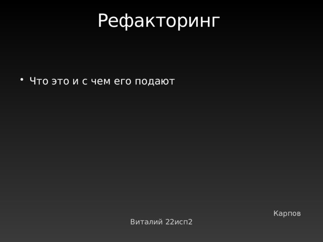Рефакторинг Что это и с чем его подают  Карпов Виталий 22исп2 