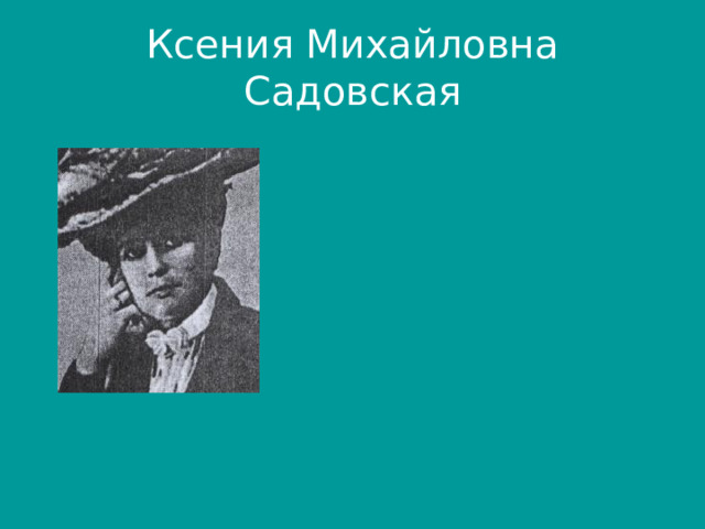 Ксения Михайловна Садовская Одной  тебе, тебе одной Любви и счастия царице, Тебе прекрасной, молодой Все жизни лучшие страницы…   *** Жизнь давно сожжена и рассказана, Только первая снится любовь, Как бесценный ларец перевязана Накрест лентою алой, как кровь   (Из цикла «Через двенадцать лет»)        
