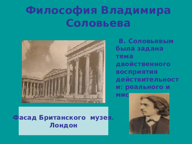 Философия Владимира Соловьева  В. Соловьевым была задана тема двойственного восприятия действительности: реального и мистического Фасад Британского музея. Лондон 