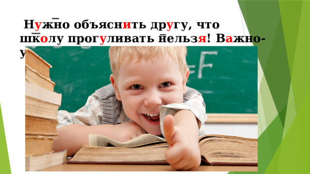  Н у жно объясн и ть др у гу, что шк о лу прог у ливать нельз я ! В а жно-уч и ться! 
