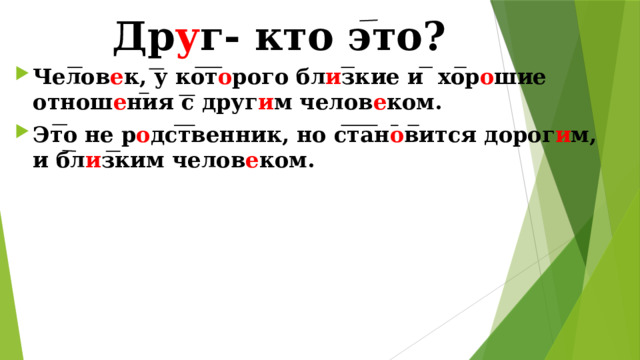 Др у г- кто это? Челов е к, у кот о рого бл и зкие и хор о шие отнош е ния с друг и м челов е ком. Это не р о дственник, но стан о вится дорог и м, и бл и зким челов е ком. 