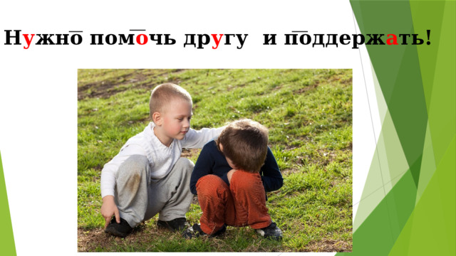 Н у жно пом о чь др у гу и поддерж а ть!   