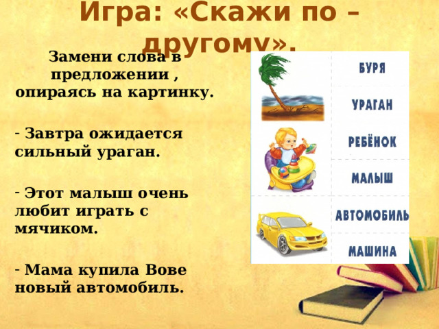 Игра: «Скажи по – другому». Замени слова в предложении , опираясь на картинку.   Завтра ожидается сильный ураган.   Этот малыш очень любит играть с мячиком.   Мама купила Вове новый автомобиль. 