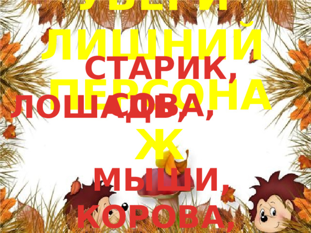  СТАРИК, СОВА,  МЫШИ, КОРОВА, ШМЕЛЬ УБЕРИ ЛИШНИЙ ПЕРСОНАЖ ЛОШАДЬ, 