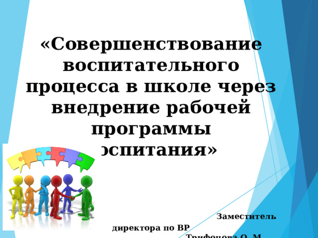  «Совершенствование воспитательного процесса в школе через внедрение рабочей программы воспитания»      Заместитель директора по ВР  Трифонова О. М     27.08.2021 