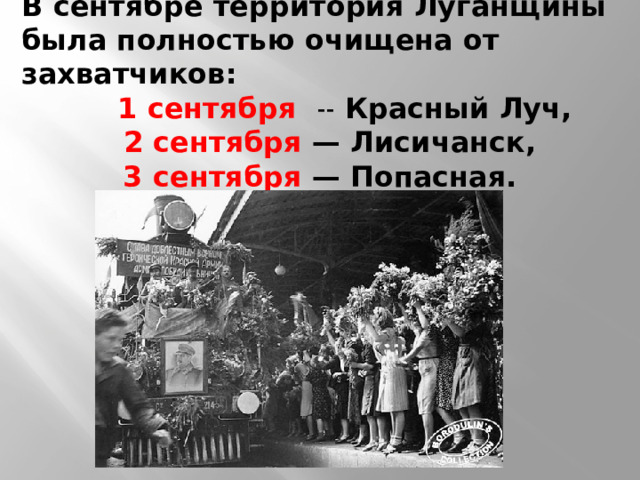 В сентябре территория Луганщины была полностью очищена от захватчиков:  1 сентября ˗˗ Красный Луч,  2 сентября — Лисичанск, 3 сентября — Попасная. 