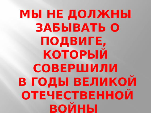 МЫ НЕ ДОЛЖНЫ  ЗАБЫВАТЬ О ПОДВИГЕ, КОТОРЫЙ СОВЕРШИЛИ  В ГОДЫ ВЕЛИКОЙ  ОТЕЧЕСТВЕННОЙ ВОЙНЫ БОЙЦЫ-ПАРТИЗАНЫ!!! 