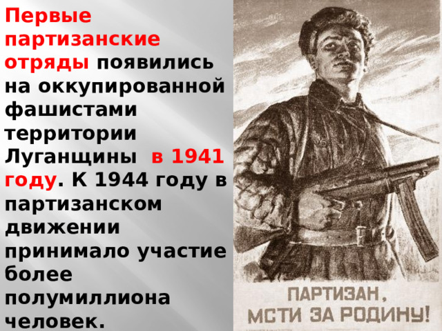 Первые партизанские отряды появились на оккупированной фашистами территории Луганщины в 1941 году . К 1944 году в партизанском движении принимало участие более полумиллиона человек. 