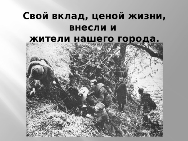 Свой вклад, ценой жизни, внесли и  жители нашего города.  