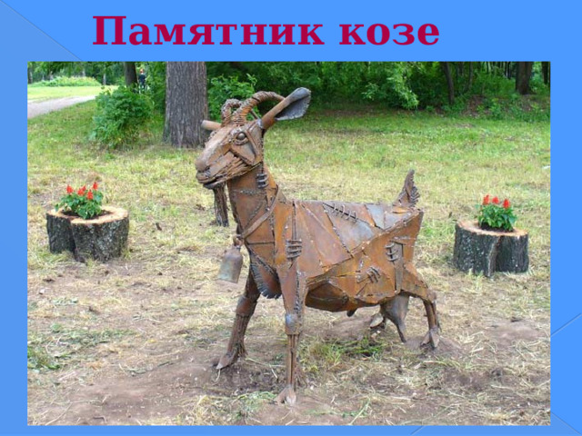 Памятник козе   9 июня 2006 года была открыта ироническая скульптура 