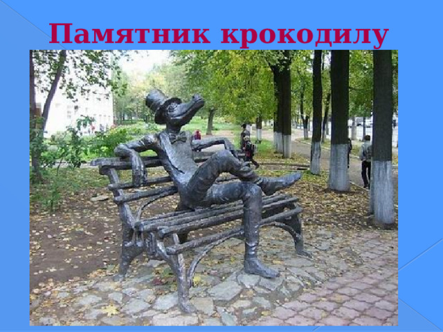 Памятник крокодилу   Автор концепции - историк и культуролог Игорь Кобзев - раскопал в старых газетах сообщение о том, что в начале прошлого века из передвижного зоопарка, гастролировавшего в поселке Ижевский Завод, сбежал крокодил, которого долго искали. Второй сюжет - также из истории города. До революции лучшие мастера-оружейники получали звание 