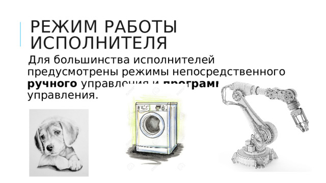 Режим работы исполнителя Для большинства исполнителей предусмотрены режимы непосредственного ручного управления и программного управления.  