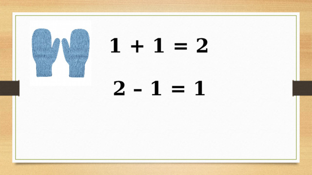 1 + 1 = 2 2 – 1 = 1 