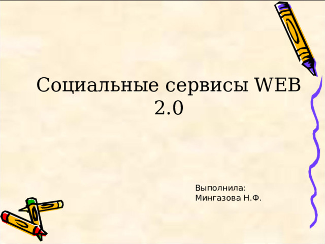 Социальные сервисы WEB 2.0 Выполнила: Мингазова Н.Ф. 