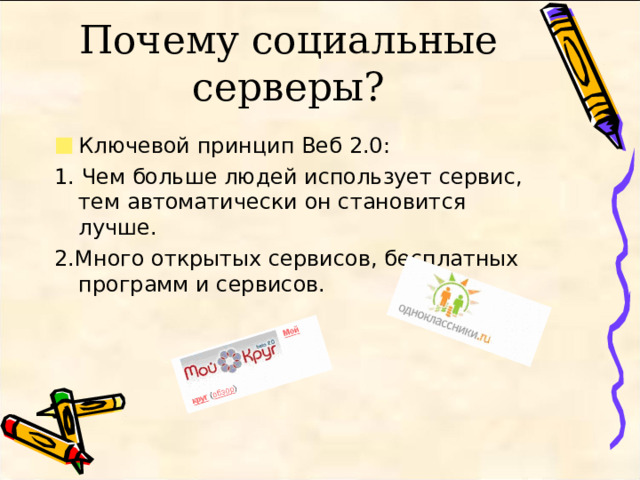 Почему социальные серверы? Ключевой принцип Веб 2.0: 1. Чем больше людей использует сервис, тем автоматически он становится лучше. 2.Много открытых сервисов, бесплатных программ и сервисов. 