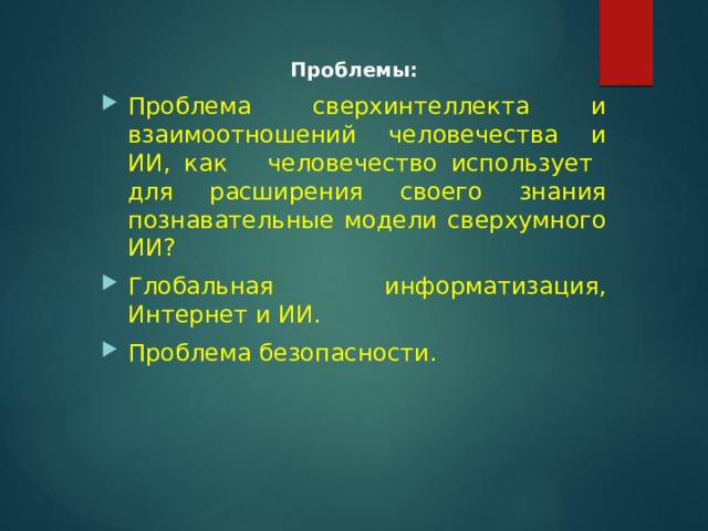 Проблемы: Проблема сверхинтеллекта и взаимоотношений человечества и ИИ, как человечество использует для расширения своего знания познавательные модели сверхумного ИИ? Глобальная информатизация, Интернет и ИИ. Проблема безопасности. 