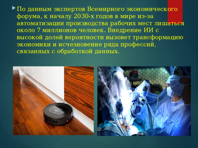 По данным экспертов Всемирного экономического форума, к началу 2030-х годов в мире из-за автоматизации производства рабочих мест лишаться около 7 миллионов человек. Внедрение ИИ с высокой долей вероятности вызовет трансформацию экономики и исчезновение ряда профессий, связанных с обработкой данных. 