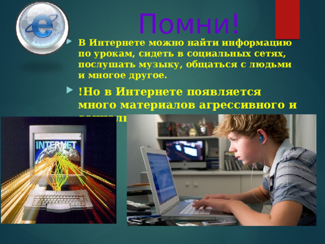Помни!   В Интернете можно найти информацию по урокам, сидеть в социальных сетях, послушать музыку, общаться с людьми и многое другое. !Но в Интернете появляется много материалов агрессивного и социально опасного содержания. 