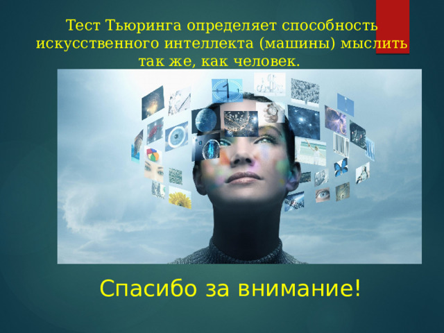 Тест Тьюринга определяет способность искусственного интеллекта (машины) мыслить так же, как человек.  И этот тест ИИ не пройден!    Cпасибо за внимание! 