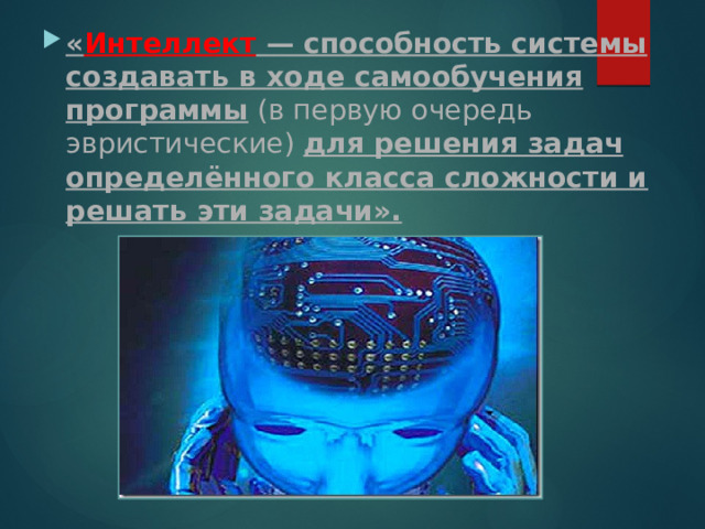 « Интеллект  — способность системы создавать в ходе самообучения программы (в первую очередь эвристические) для решения задач определённого класса сложности и решать эти задачи». 