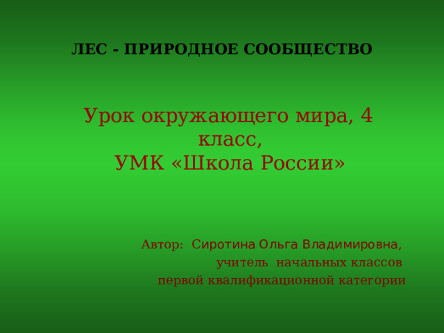 ЛЕС - ПРИРОДНОЕ СООБЩЕСТВО     Урок окружающего мира, 4 класс,  УМК «Школа России»    Автор: С иротина Ольга Владимировна , учитель начальных классов  первой квалификационной категории 