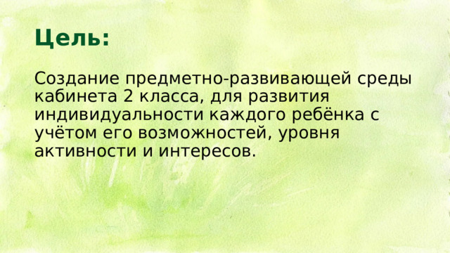 Цель: Создание предметно-развивающей среды кабинета 2 класса, для развития индивидуальности каждого ребёнка с учётом его возможностей, уровня активности и интересов. 