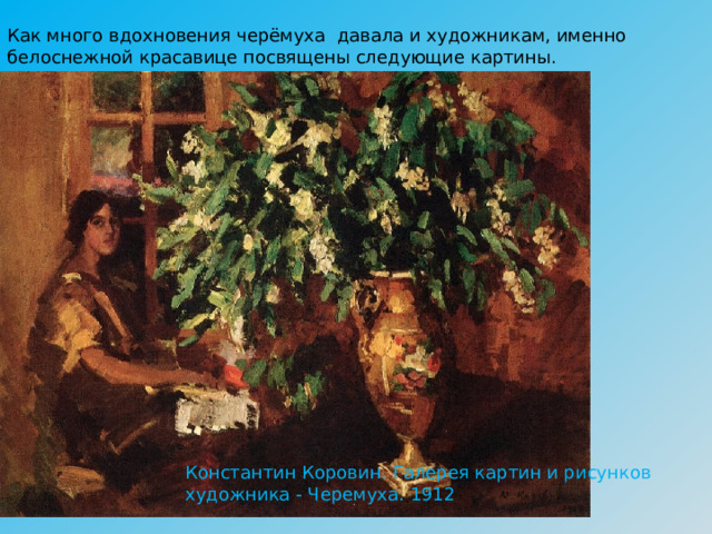 Как много вдохновения черёмуха давала и художникам, именно белоснежной красавице посвящены следующие картины. Константин Коровин. Галерея картин и рисунков художника - Черемуха. 1912 