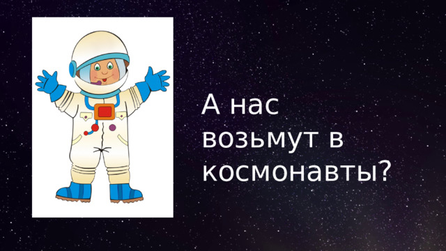 А нас возьмут в космонавты? 