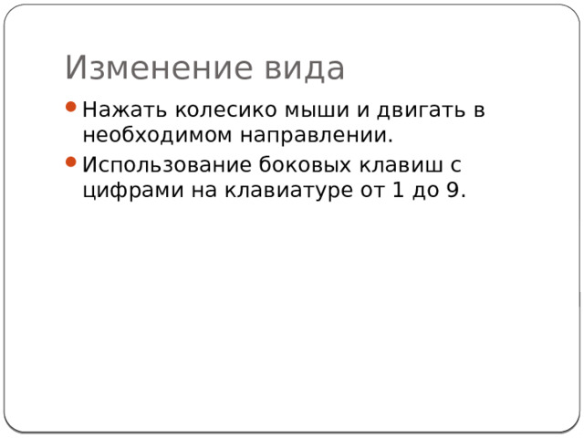 Изменение вида Нажать колесико мыши и двигать в необходимом направлении. Использование боковых клавиш с цифрами на клавиатуре от 1 до 9. 