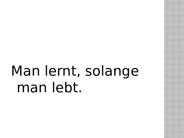 Man lernt, solange man lebt. 