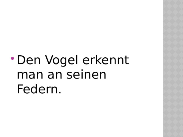 Den Vogel erkennt man an seinen Federn. 