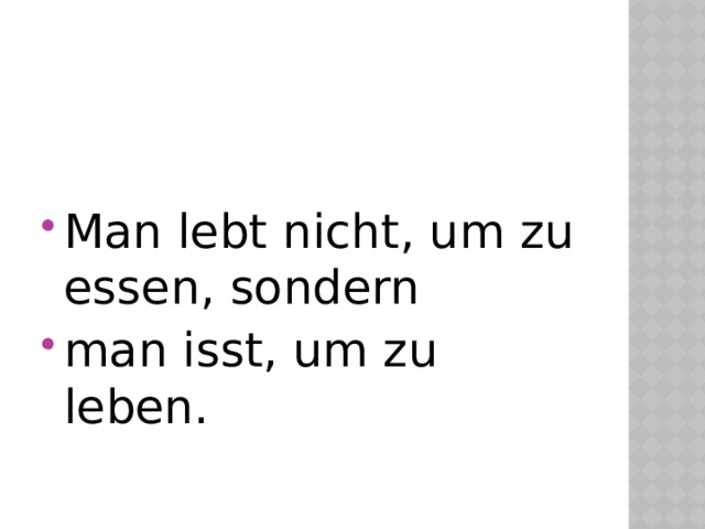 Man lebt nicht, um zu essen, sondern man isst, um zu leben. 