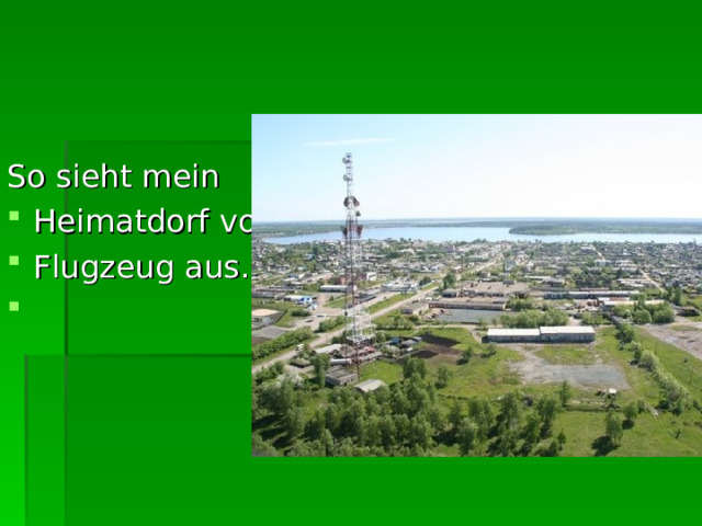 So sieht mein  Heimatdorf vom Flugzeug aus. 