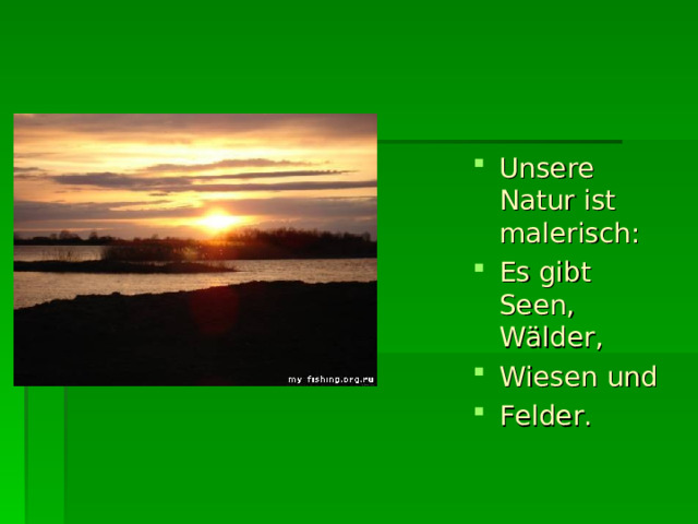 Unsere Natur ist malerisch: Es gibt Seen, W ä lder, Wiesen und Felder. 