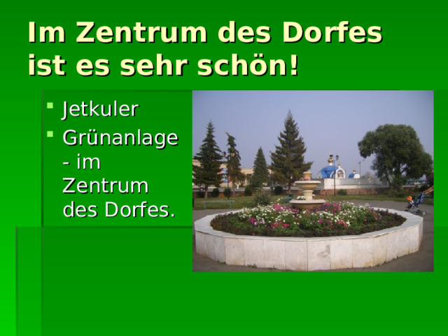 Im Zentrum des Dorfes ist es sehr schön! Jetkuler Gr ü nanlage- im Zentrum des Dorfes.  