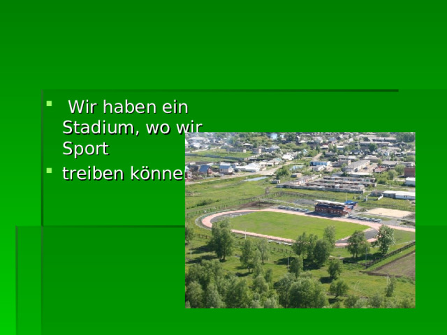  W ir haben ein Stadi um, wo wir Sport treiben können.  
