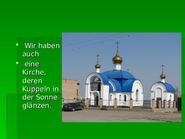  Wir haben auch   eine Kirche , deren Kuppeln in der Sonne gl ä nzen.  
