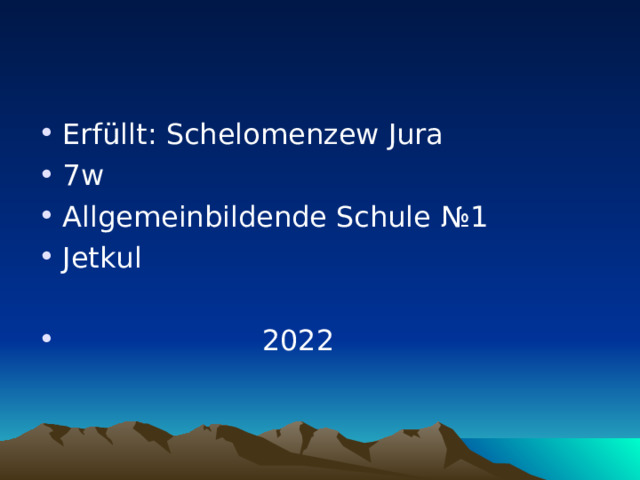 Erf ü llt : Schelomenzew Jura 7 w Allgemeinbildende Schule №1 Jetkul   20 2 2 