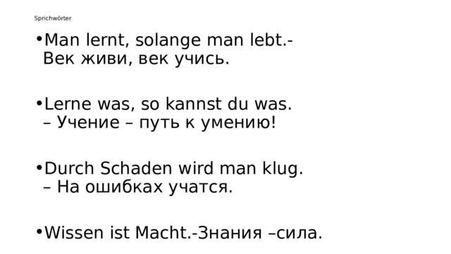 Sprichwӧrter Man lernt, solange man lebt.-Век живи, век учись. Lerne was, so kannst du was. – Учение – путь к умению! Durch Schaden wird man klug. – На ошибках учатся. Wissen ist Macht.-Знания –сила. 